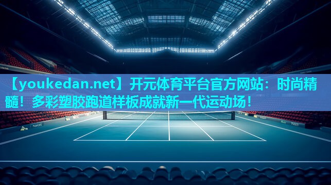 时尚精髓！多彩塑胶跑道样板成就新一代运动场！