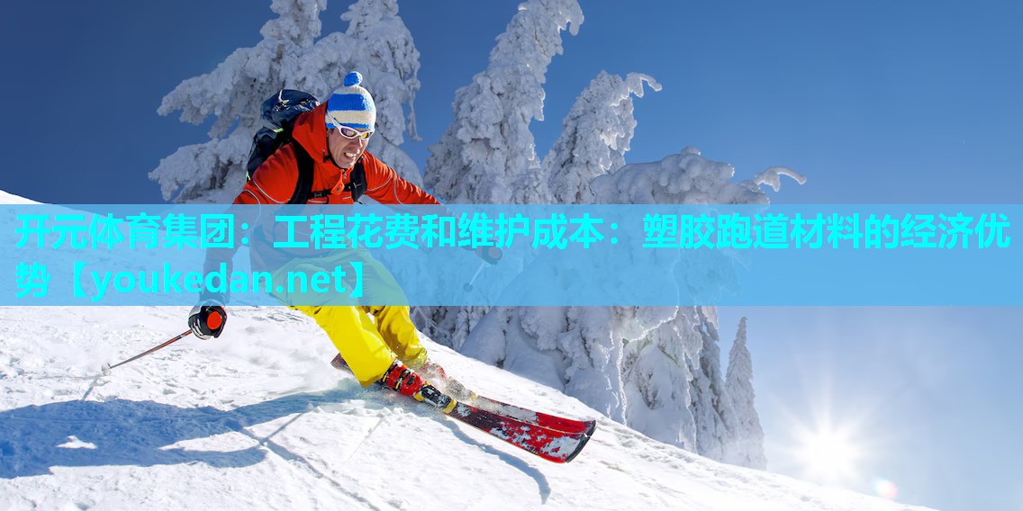 工程花费和维护成本：塑胶跑道材料的经济优势