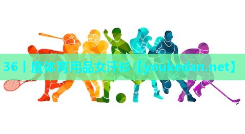 36丨度体育用品女汗衫