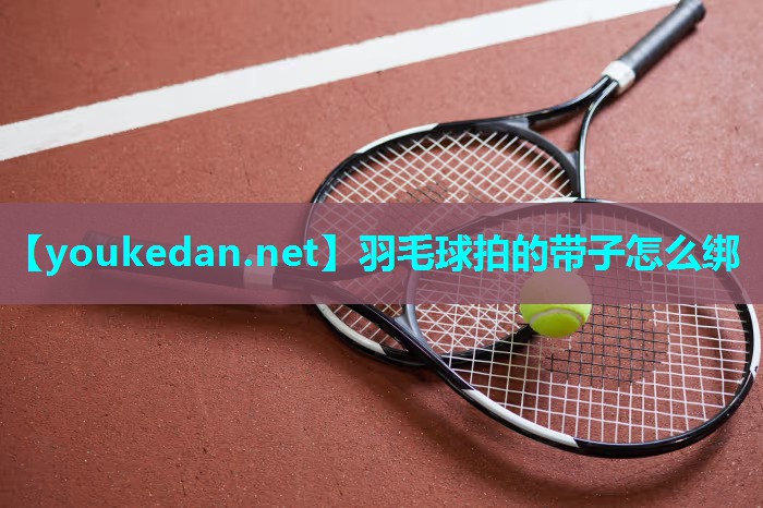 羽毛球拍的带子怎么绑