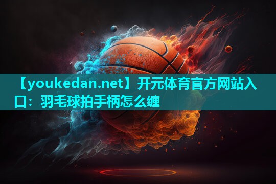 羽毛球拍手柄怎么缠